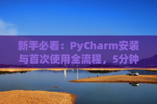 新手必看：PyCharm安装与首次使用全流程，5分钟快速上手